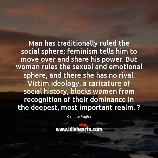 Man has traditionally ruled the social sphere; feminism tells him to move Camille Paglia Picture Quote