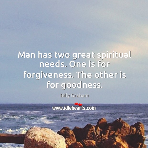 Man has two great spiritual needs. One is for forgiveness. The other is for goodness. Billy Graham Picture Quote