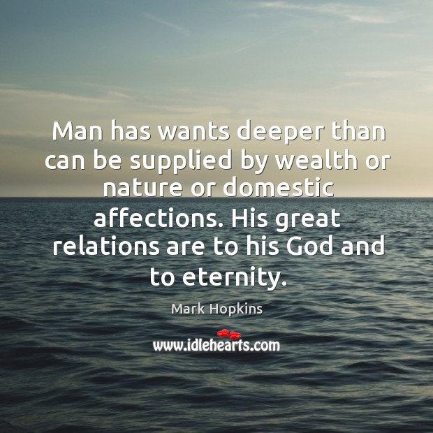 Man has wants deeper than can be supplied by wealth or nature Mark Hopkins Picture Quote