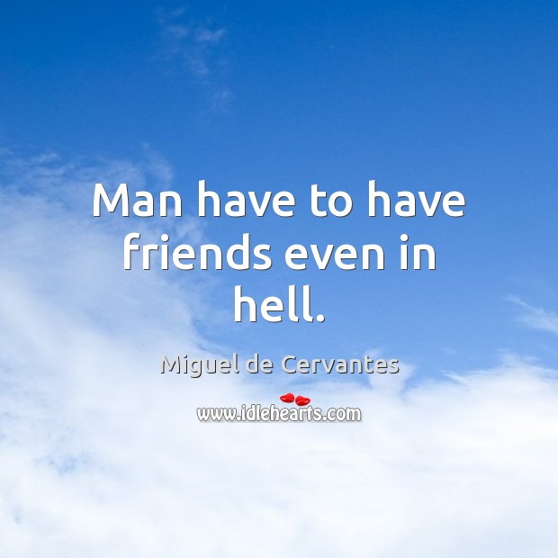 Man have to have friends even in hell. Miguel de Cervantes Picture Quote