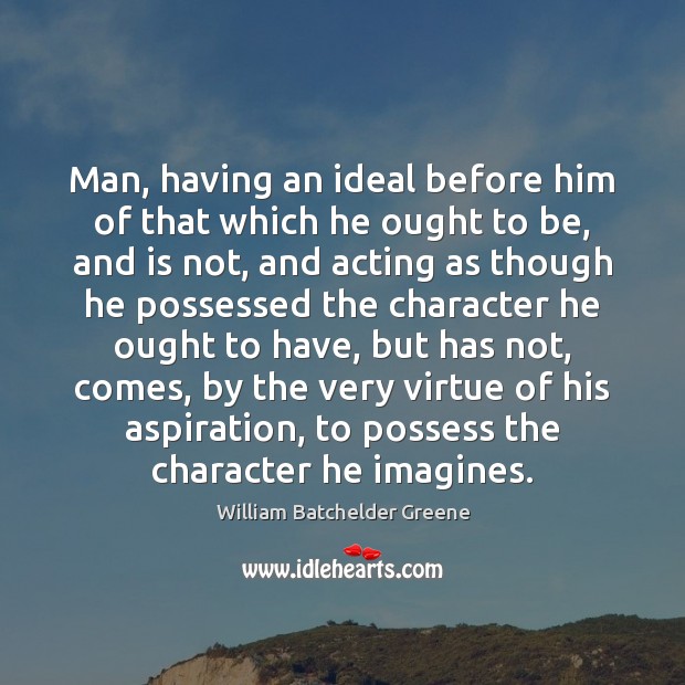 Man, having an ideal before him of that which he ought to William Batchelder Greene Picture Quote