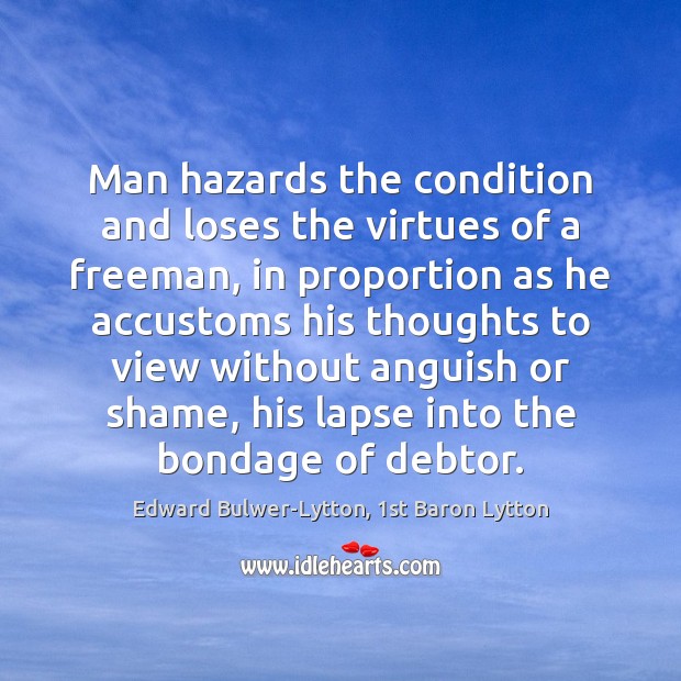 Man hazards the condition and loses the virtues of a freeman, in Edward Bulwer-Lytton, 1st Baron Lytton Picture Quote