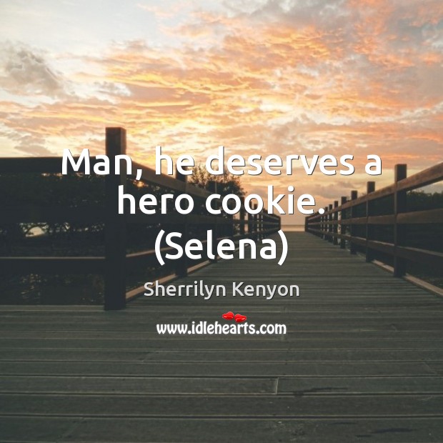 Man, he deserves a hero cookie. (Selena) Sherrilyn Kenyon Picture Quote