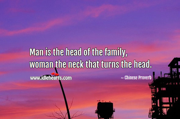 Man is the head of the family, woman the neck that turns the head. Image