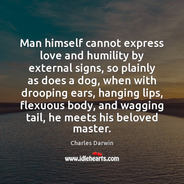 Man himself cannot express love and humility by external signs, so plainly Charles Darwin Picture Quote