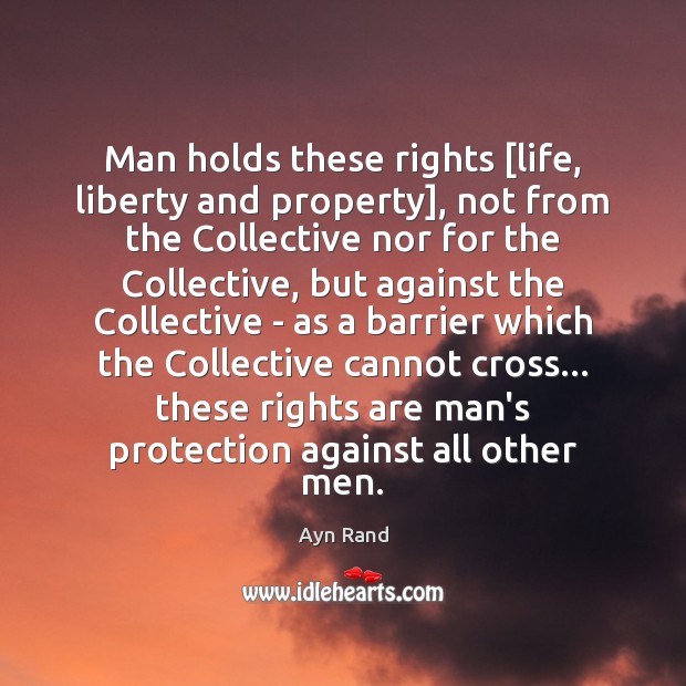 Man holds these rights [life, liberty and property], not from the Collective Ayn Rand Picture Quote