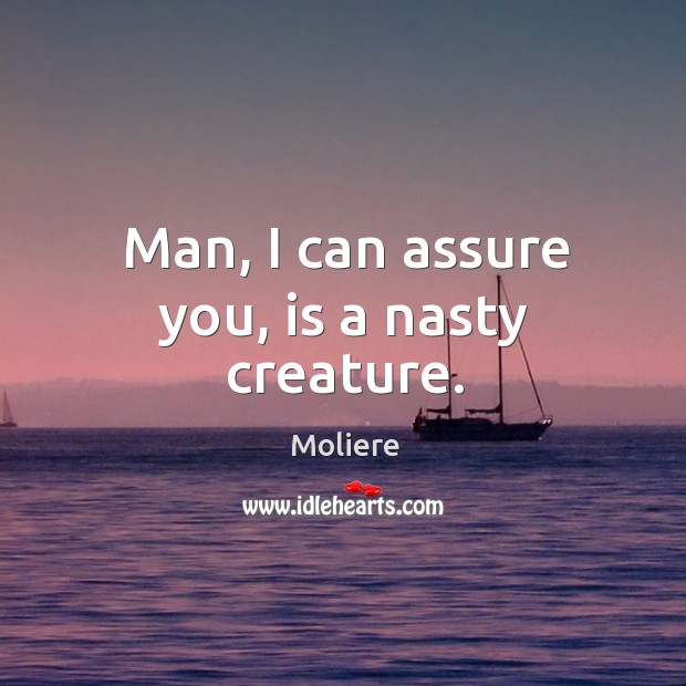 Man, I can assure you, is a nasty creature. Moliere Picture Quote