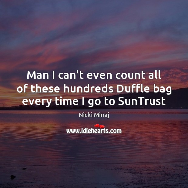 Man I can’t even count all of these hundreds Duffle bag every time I go to SunTrust Image