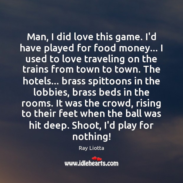 Man, I did love this game. I’d have played for food money… Ray Liotta Picture Quote