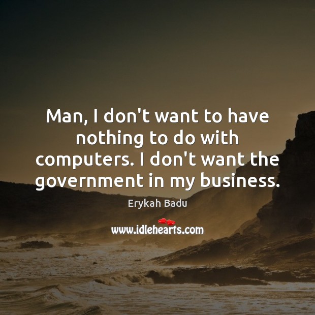 Man, I don’t want to have nothing to do with computers. I Erykah Badu Picture Quote