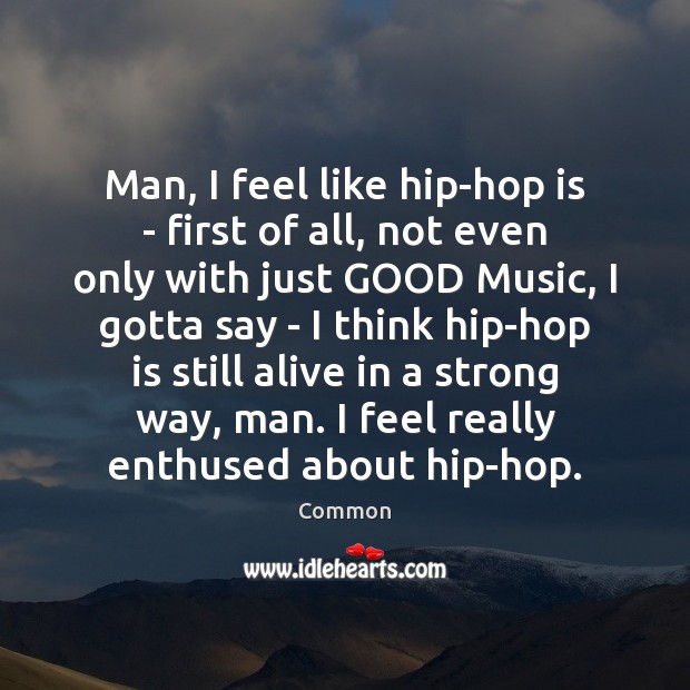 Man, I feel like hip-hop is – first of all, not even Common Picture Quote