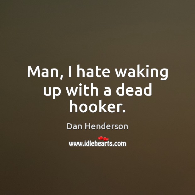 Man, I hate waking up with a dead hooker. Dan Henderson Picture Quote