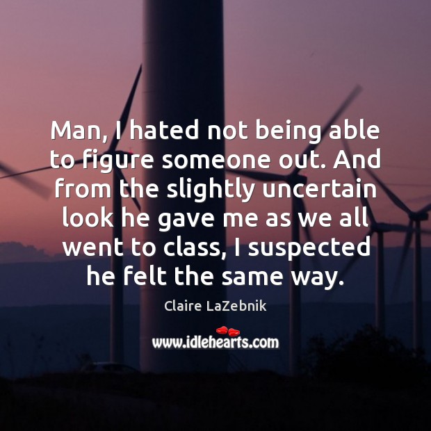 Man, I hated not being able to figure someone out. And from Claire LaZebnik Picture Quote