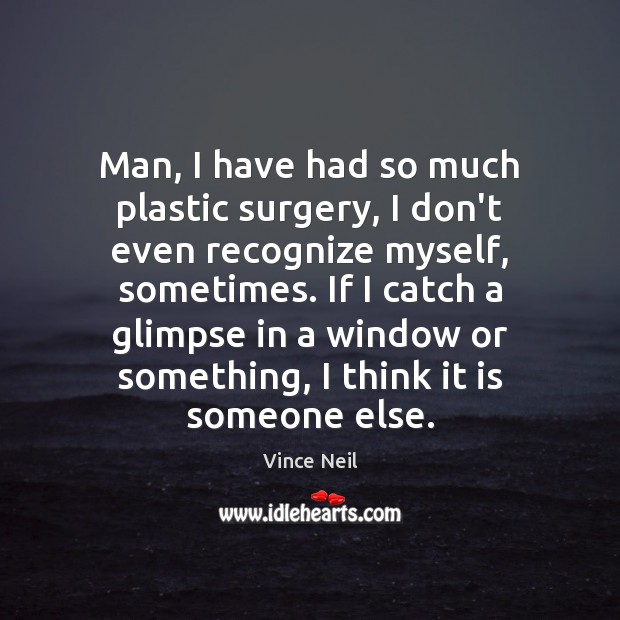 Man, I have had so much plastic surgery, I don’t even recognize Vince Neil Picture Quote