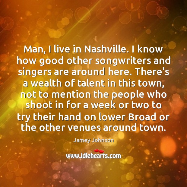 Man, I live in Nashville. I know how good other songwriters and Jamey Johnson Picture Quote