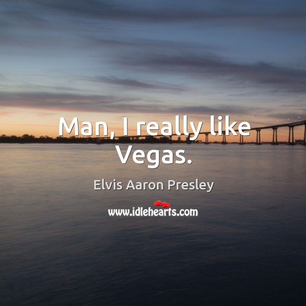Man, I really like vegas. Elvis Aaron Presley Picture Quote