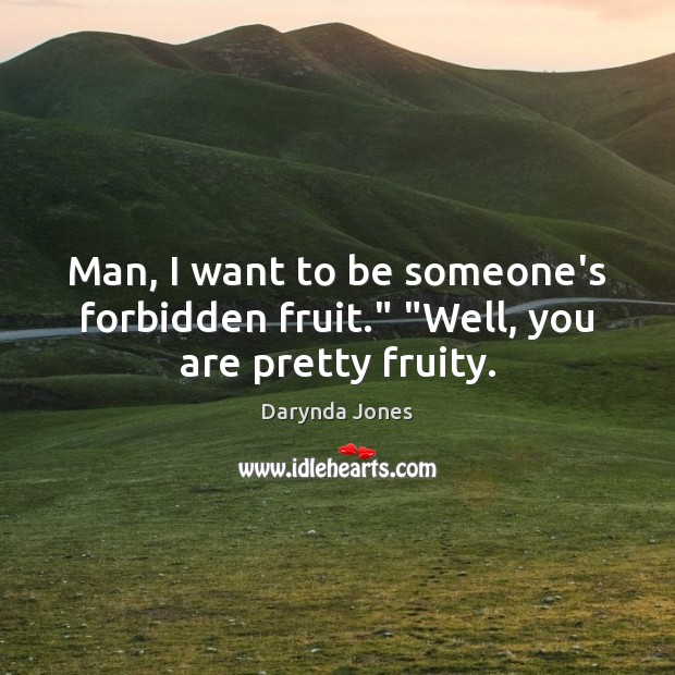 Man, I want to be someone’s forbidden fruit.” “Well, you are pretty fruity. Image