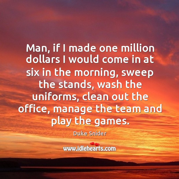 Man, if I made one million dollars I would come in at six in the morning, sweep the stands Duke Snider Picture Quote