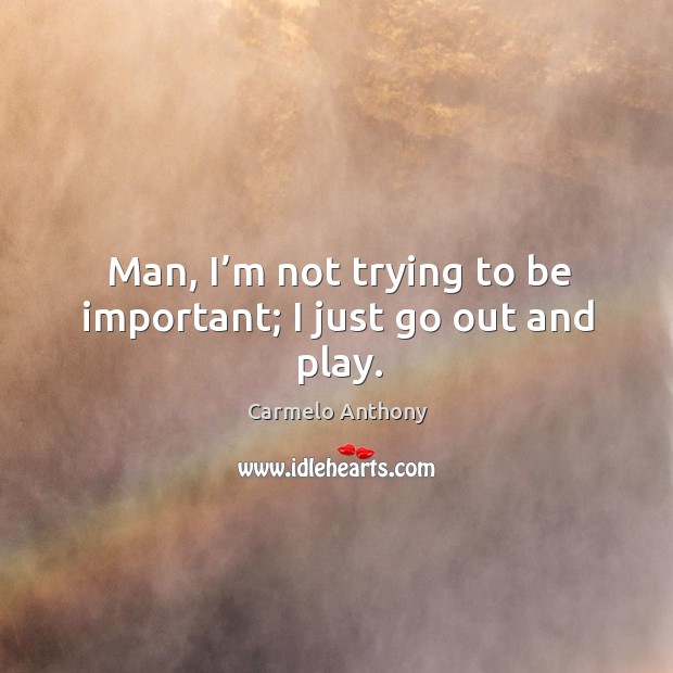 Man, I’m not trying to be important; I just go out and play. Image
