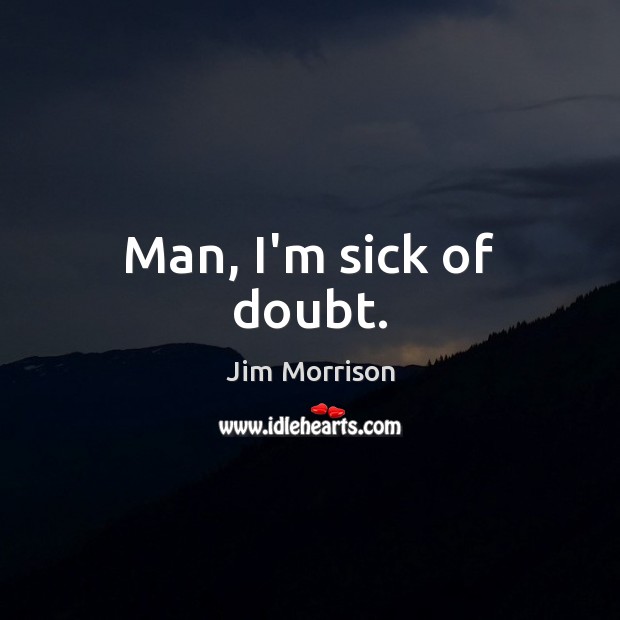 Man, I’m sick of doubt. Jim Morrison Picture Quote
