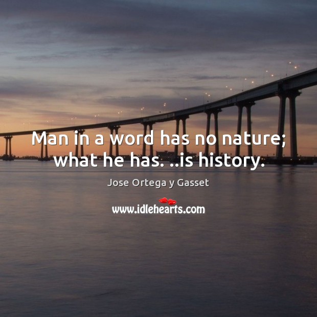 Man in a word has no nature; what he has. ..is history. Jose Ortega y Gasset Picture Quote