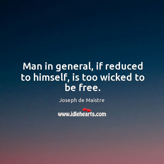 Man in general, if reduced to himself, is too wicked to be free. Joseph de Maistre Picture Quote