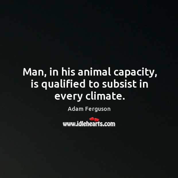 Man, in his animal capacity, is qualified to subsist in every climate. Image