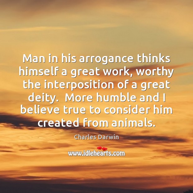 Man in his arrogance thinks himself a great work, worthy the interposition Charles Darwin Picture Quote