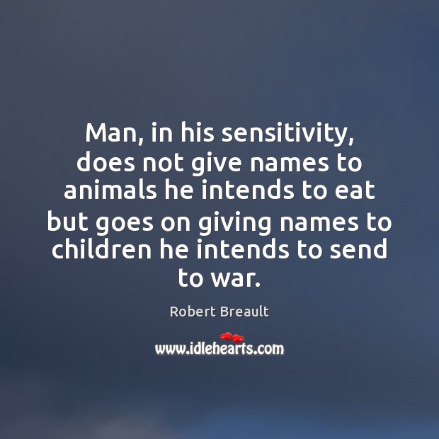 Man, in his sensitivity, does not give names to animals he intends War Quotes Image