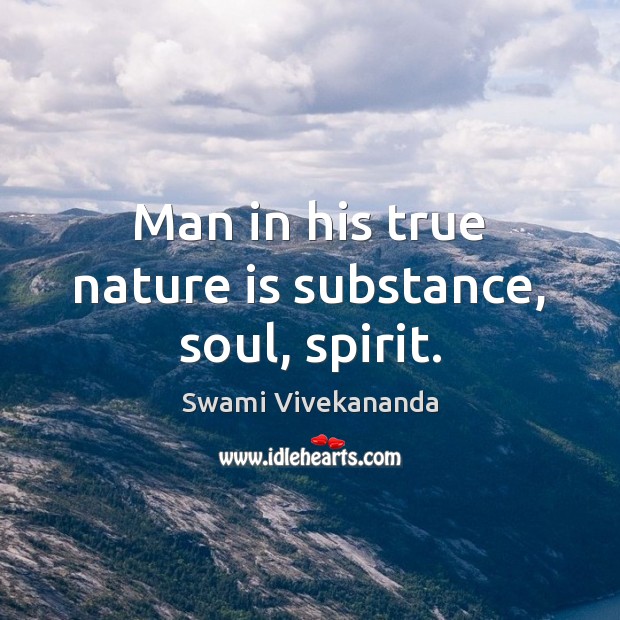 Man in his true nature is substance, soul, spirit. Swami Vivekananda Picture Quote