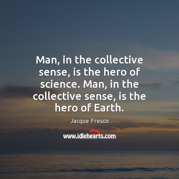 Man, in the collective sense, is the hero of science. Man, in Jacque Fresco Picture Quote
