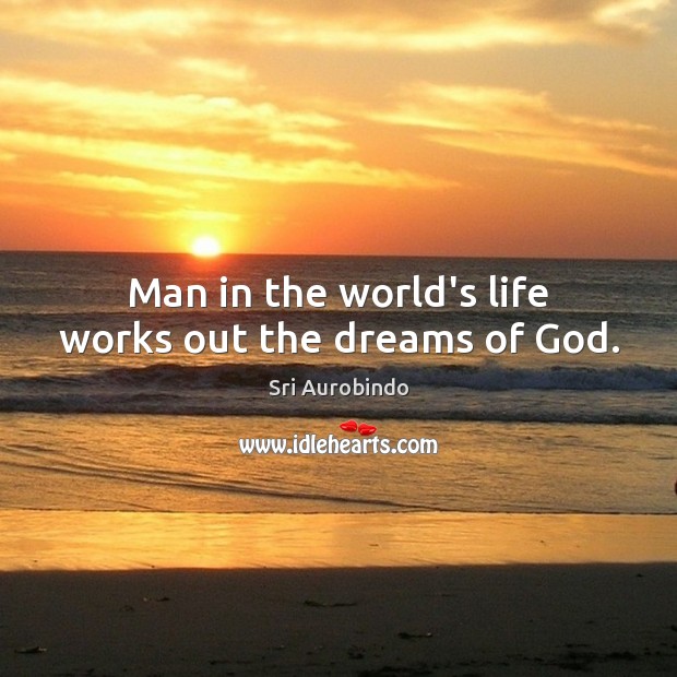 Man in the world’s life works out the dreams of God. Sri Aurobindo Picture Quote