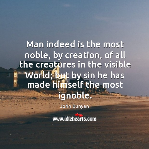 Man indeed is the most noble, by creation, of all the creatures John Bunyan Picture Quote