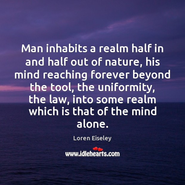 Man inhabits a realm half in and half out of nature, his Loren Eiseley Picture Quote