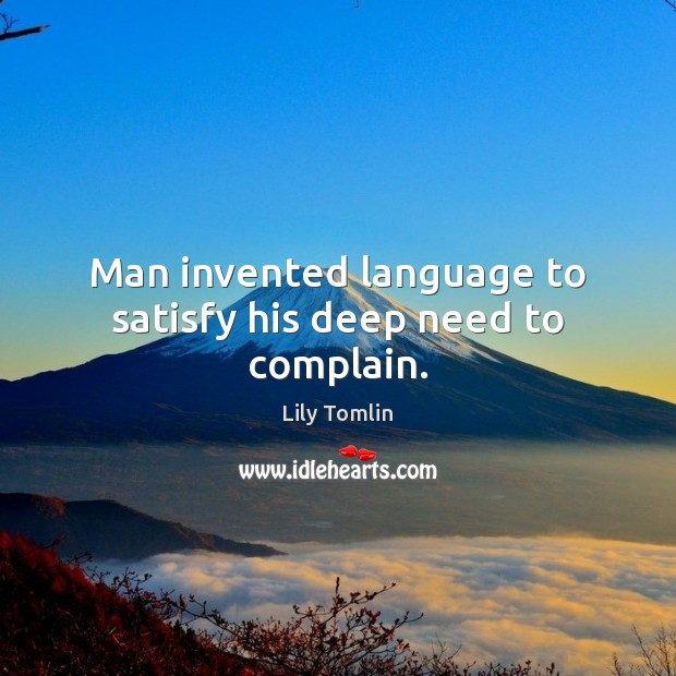 Man invented language to satisfy his deep need to complain. Lily Tomlin Picture Quote