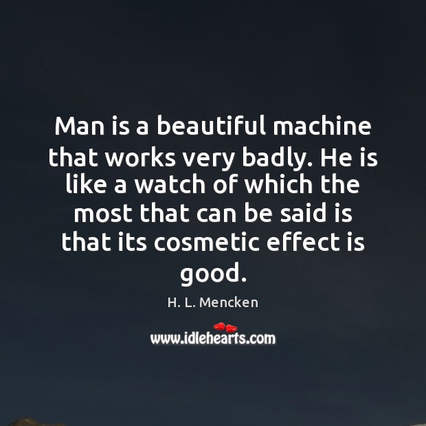 Man is a beautiful machine that works very badly. He is like H. L. Mencken Picture Quote