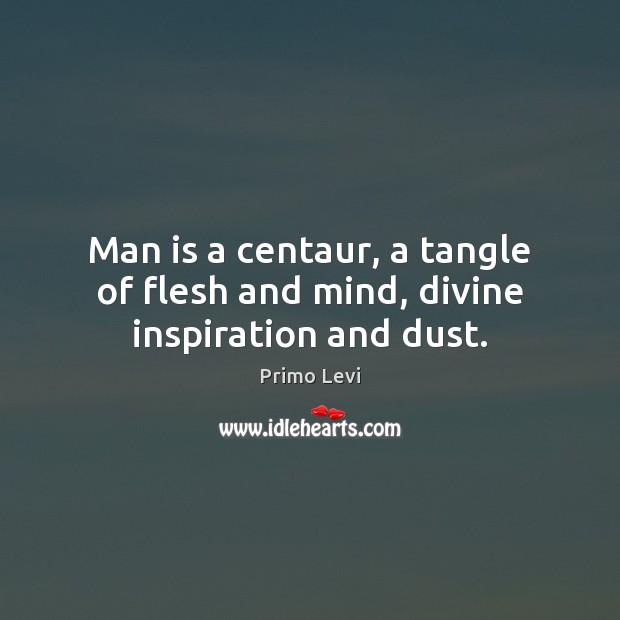 Man is a centaur, a tangle of flesh and mind, divine inspiration and dust. Image