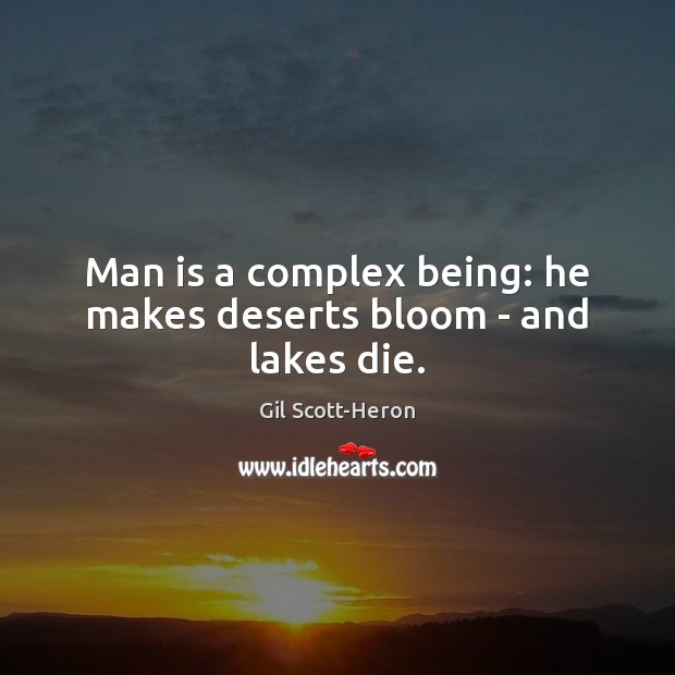 Man is a complex being: he makes deserts bloom – and lakes die. Gil Scott-Heron Picture Quote