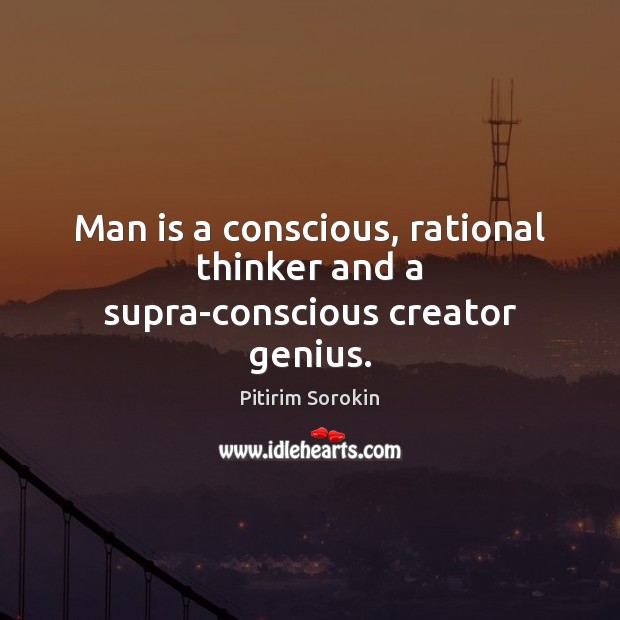 Man is a conscious, rational thinker and a supra-conscious creator genius. Pitirim Sorokin Picture Quote