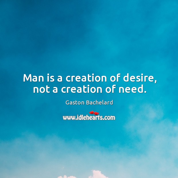 Man is a creation of desire, not a creation of need. Image