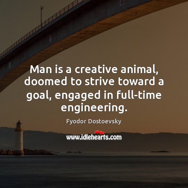 Man is a creative animal, doomed to strive toward a goal, engaged Image