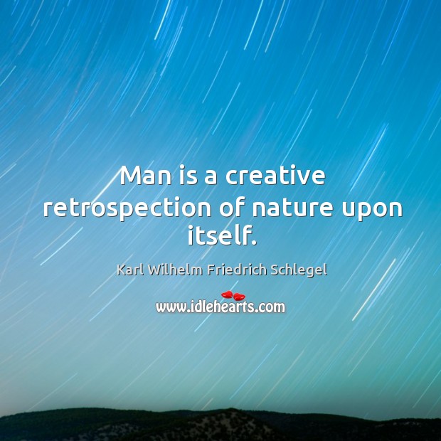 Man is a creative retrospection of nature upon itself. Karl Wilhelm Friedrich Schlegel Picture Quote