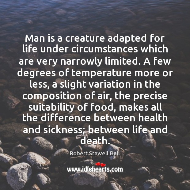 Man is a creature adapted for life under circumstances which are very Robert Stawell Ball Picture Quote