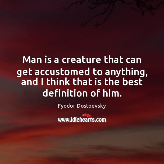 Man is a creature that can get accustomed to anything, and I Fyodor Dostoevsky Picture Quote