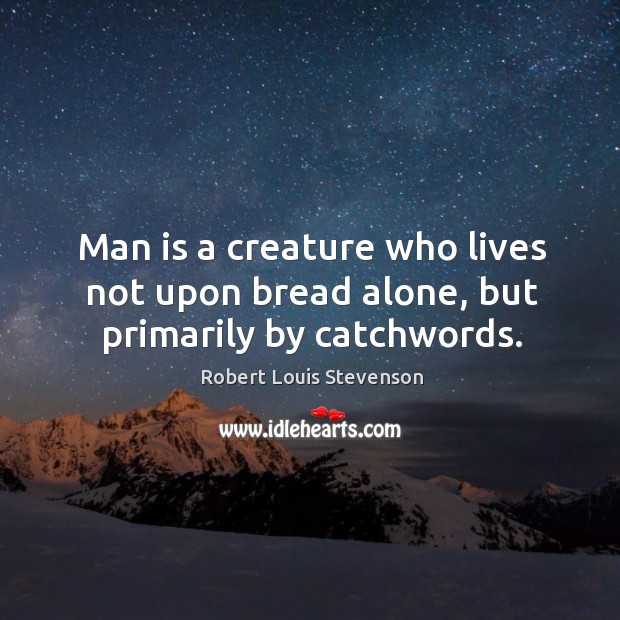 Man is a creature who lives not upon bread alone, but primarily by catchwords. Robert Louis Stevenson Picture Quote