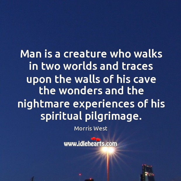 Man is a creature who walks in two worlds and traces upon the walls of his cave the wonders Morris West Picture Quote