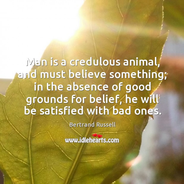 Man is a credulous animal, and must believe something; in the absence of good grounds Bertrand Russell Picture Quote