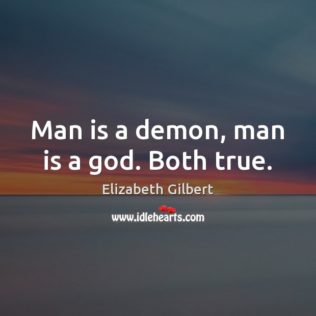 Man is a demon, man is a God. Both true. Elizabeth Gilbert Picture Quote