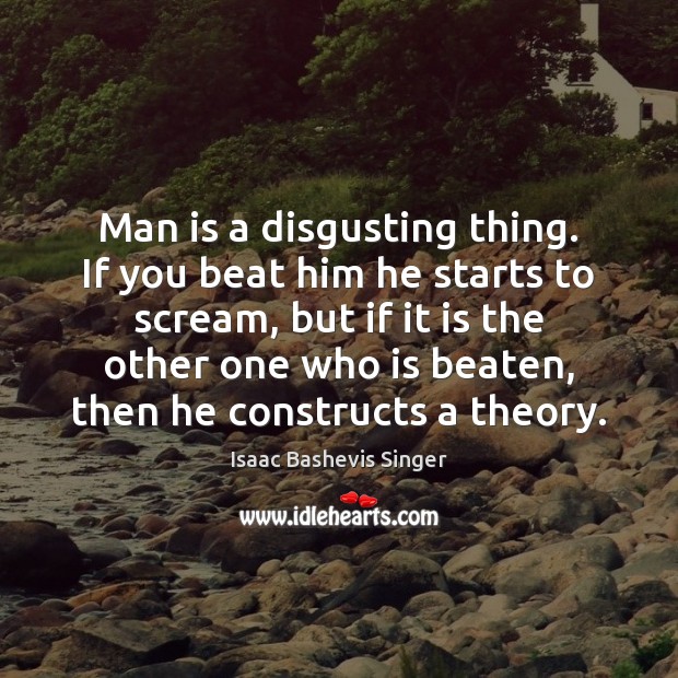 Man is a disgusting thing. If you beat him he starts to Isaac Bashevis Singer Picture Quote