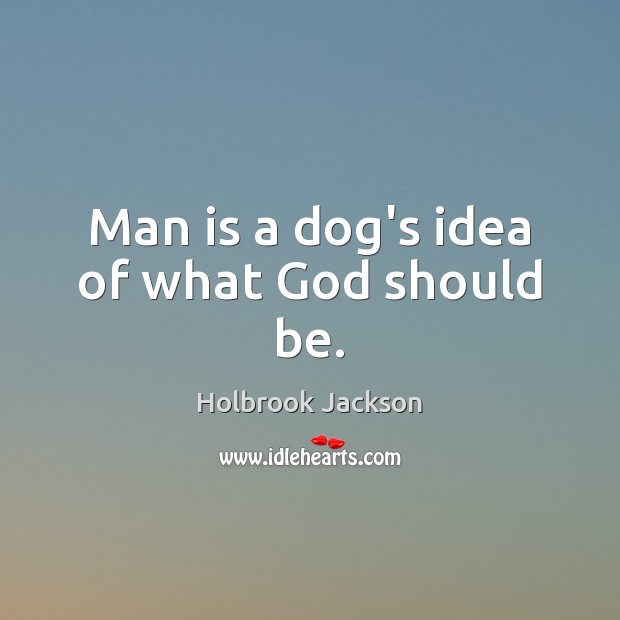 Man is a dog’s idea of what God should be. Holbrook Jackson Picture Quote